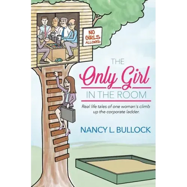 The Only Girl in the Room: Real Life Tales of One Woman's Climb Up the Corporate Ladder