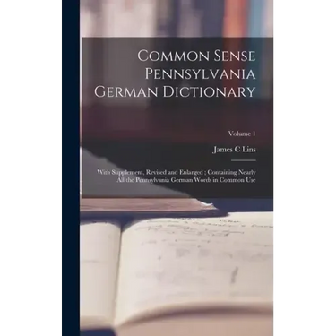Common Sense Pennsylvania German Dictionary: With Supplement, Revised and Enlarged; Containing Nearly all the Pennsylvania German Words in Common Use;