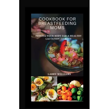 Cookbook for Breastfeeding Mom: Fueling your body for a healthy lactation journey