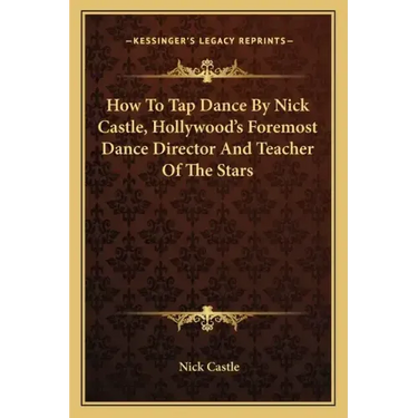 How to Tap Dance by Nick Castle, Hollywood's Foremost Dance Director and Teacher of the Stars