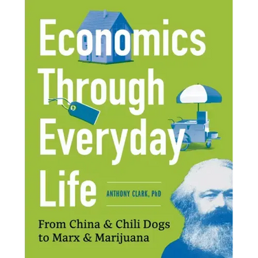 Economics Through Everyday Life: From China and Chili Dogs to Marx and Marijuana