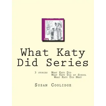What Katy Did Series: 3 stories: What Katy Did, What Katy Did at School, What Katy did Next