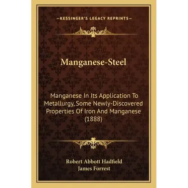 Manganese-Steel: Manganese In Its Application To Metallurgy, Some Newly-Discovered Properties Of Iron And Manganese (1888)