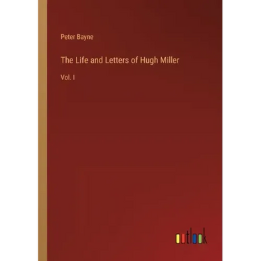 The Life and Letters of Hugh Miller: Vol. I