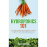 Hydroponics 101: The Easy Beginner's Guide to Hydroponic Gardening. Learn How To Build a Backyard Hydroponics System for Homegrown Orga