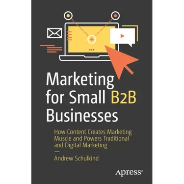 Marketing for Small B2B Businesses: How Content Creates Marketing Muscle and Powers Traditional and Digital Marketing