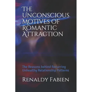 The Unconscious Motives of Romantic Attraction: The Reasons behind Recurring Unhealthy Relationship Patterns
