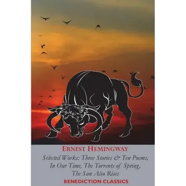Ernest Hemingway: Selected Works: Three Stories & Ten Poems, In Our Time, The Torrents of Spring, The Sun Also Rises