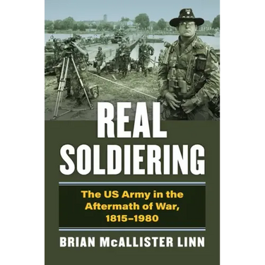 Real Soldiering: The US Army in the Aftermath of War, 1815-1980