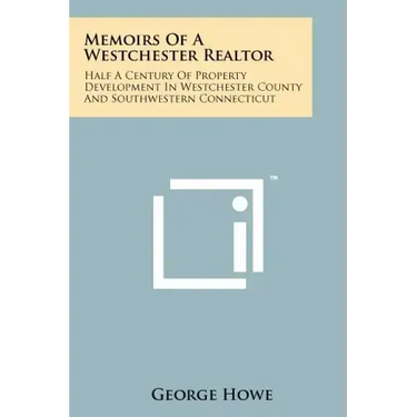Memoirs Of A Westchester Realtor: Half A Century Of Property Development In Westchester County And Southwestern Connecticut