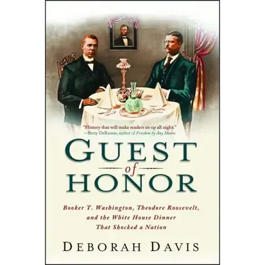 Guest of Honor: Booker T. Washington, Theodore Roosevelt, and the White House Dinner That Shocked a Nation