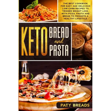 Keto Bread and Keto Pasta: The Best Cookbook for Easy and Delicious Low-Carb Recipes to Trigger Weight Loss, with Pizza, Pasta and Bread to Promo