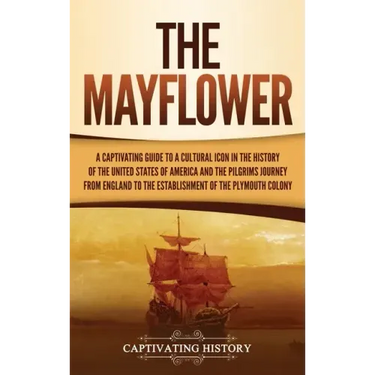 The Mayflower: A Captivating Guide to a Cultural Icon in the History of the United States of America and the Pilgrims' Journey from E