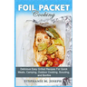 Foil Packet Cooking: Delicious Easy Grilled Recipes For Quick Meal, Camping, Outdoor Cooking, Scouting, and Bonfire