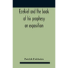 Ezekiel And The Book Of His Prophecy: An Exposition