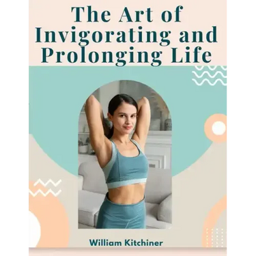 The Art of Invigorating and Prolonging Life: By Food, Clothes, Air, Exercise, and Sleep