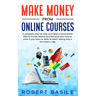 Make Money from Online Courses: A Complete Step-by-Step and Hand-in-Hand Action Plan to Create, Market and Sell Your Own Course Even if You Have no Sk