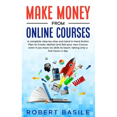 Make Money from Online Courses: A Complete Step-by-Step and Hand-in-Hand Action Plan to Create, Market and Sell Your Own Course Even if You Have no Sk