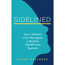 Sidelined: How Women Can Navigate a Broken Healthcare System