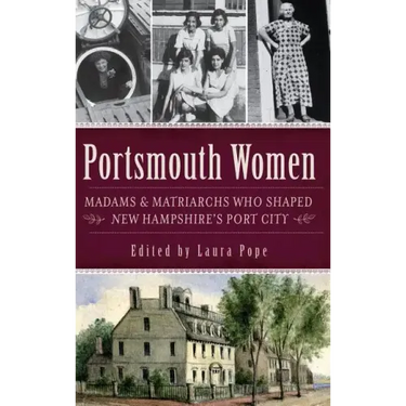 Portsmouth Women: Madams & Matriarchs Who Shaped New Hampshire's Port City