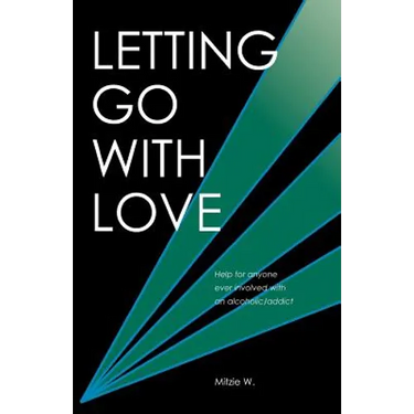 Letting Go with Love: Help for Anyone Ever Involved with an Alcoholic/Addict