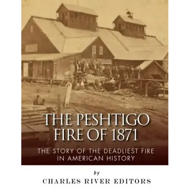 The Peshtigo Fire of 1871: The Story of the Deadliest Fire in American History