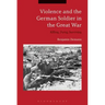Violence and the German Soldier in the Great War: Killing, Dying, Surviving