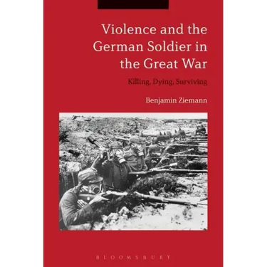 Violence and the German Soldier in the Great War: Killing, Dying, Surviving