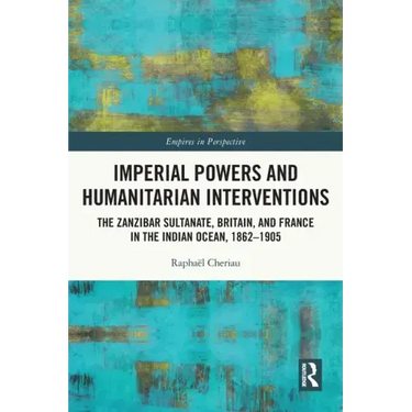Imperial Powers and Humanitarian Interventions: The Zanzibar Sultanate, Britain, and France in the Indian Ocean, 1862-1905