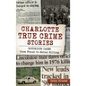 Charlotte True Crime Stories: Notorious Cases from Fraud to Serial Killing