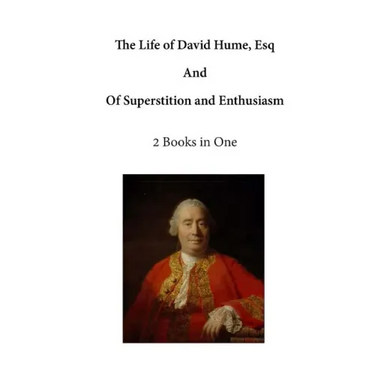 The Life of David Hume, Esq: And of Superstition and Enthusiasm