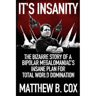 It's Insanity: The Bizarre Story of a Bipolar Megalomaniac's Insane Plan for Total World Domination