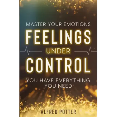 Master Your Emotions: Feelings Under Control - You Have Everything You Need