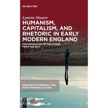 Humanism, Capitalism, and Rhetoric in Early Modern England: The Separation of the Citizen from the Self