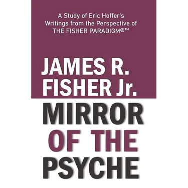 "mirror of the Psyche": A STUDY OF THE WRITINGS OF ERIC HOFFER FROM THE PERSPECTIVE OF THE FISHER PARADIGM(c)(TM)