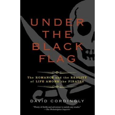 Under the Black Flag: The Romance and the Reality of Life Among the Pirates