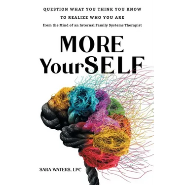 More YourSELF: Question What You Think You Know to Realize Who You Are-from the Mind of an Internal Family Systems Therapist