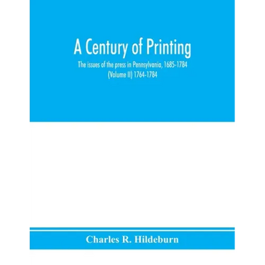 A century of printing: the issues of the press in Pennsylvania, 1685-1784 (Volume II) 1764-1784