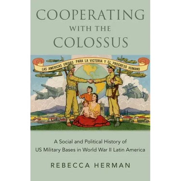 Cooperating with the Colossus: A Social and Political History of Us Military Bases in World War II Latin America