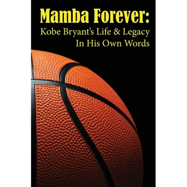 Mamba Forever: Kobe Bryant's Life and Legacy In His Own Words