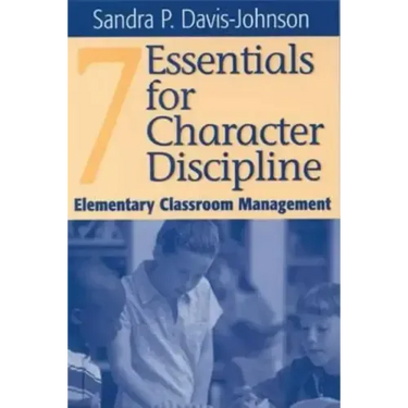 Seven Essentials for Character Discipline: Elementary Classroom Management