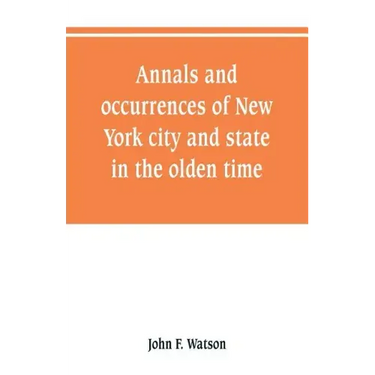 Annals and occurrences of New York city and state, in the olden time: being a collection of memoirs, anecdotes, and incidents concerning the city, cou