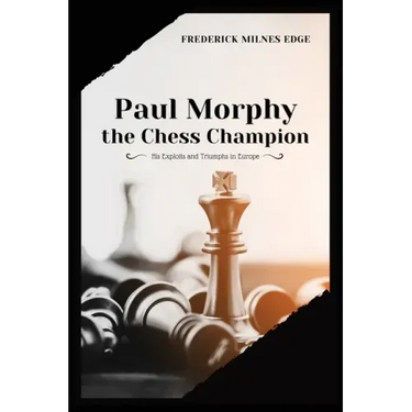 Paul Morphy, the Chess Champion: His Exploits and Triumphs in Europe