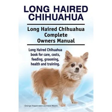 Long Haired Chihuahua. Long Haired Chihuahua Complete Owners Manual. Long Haired Chihuahua book for care, costs, feeding, grooming, health and trainin