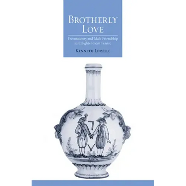 Brotherly Love: Freemasonry and Male Friendship in Enlightenment France
