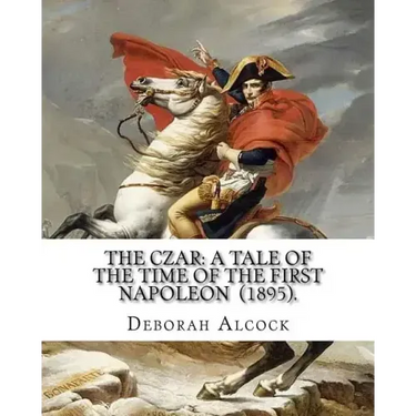 The Czar: A Tale of the Time of the First Napoleon (1895). By: Deborah Alcock: Deborah Alcock (1835?1913) is best known as the a
