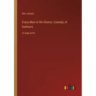 Every Man in His Humor; Comedy of humours: in large print