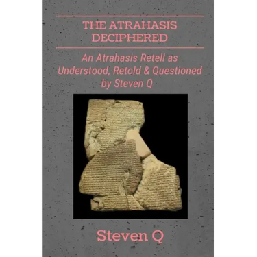 The Atrahasis Deciphered: An Atrahasis Retell As Understood, Retold and Questioned By Steven Q