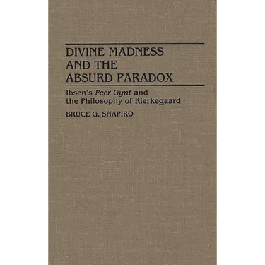 Divine Madness and the Absurd Paradox: Ibsen's Peer Gynt and the Philosophy of Kierkegaard