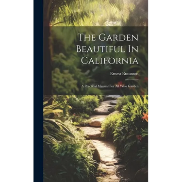 The Garden Beautiful In California: A Practical Manual For All Who Garden
